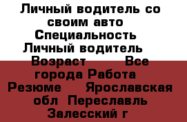 Личный водитель со своим авто › Специальность ­ Личный водитель  › Возраст ­ 36 - Все города Работа » Резюме   . Ярославская обл.,Переславль-Залесский г.